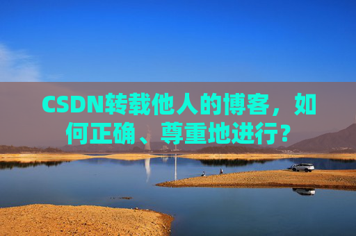 CSDN转载他人的博客,如何正确、尊重地进行?