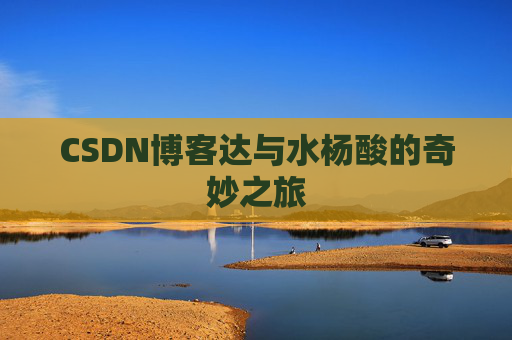 CSDN博客达与水杨酸的奇妙之旅