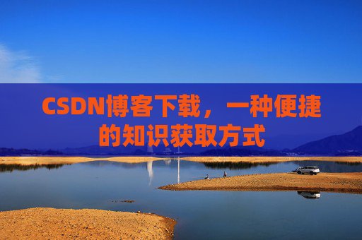 CSDN博客下载，一种便捷的知识获取方式